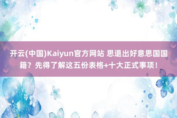 开云(中国)Kaiyun官方网站 思退出好意思国国籍？先得了解这五份表格+十大正式事项！