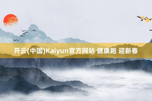 开云(中国)Kaiyun官方网站 健康跑 迎新春