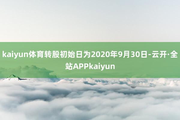 kaiyun体育转股初始日为2020年9月30日-云开·全站APPkaiyun