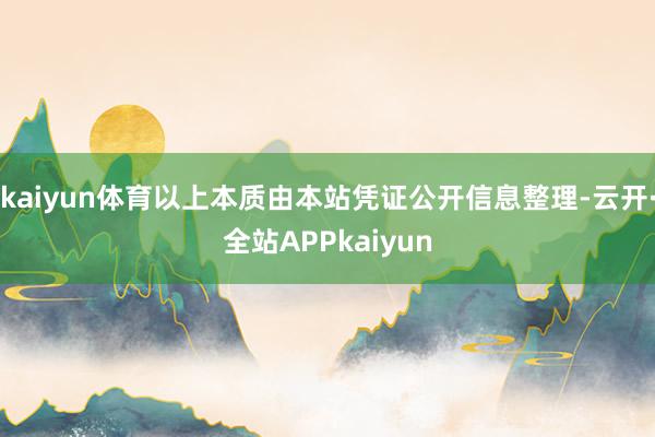 kaiyun体育以上本质由本站凭证公开信息整理-云开·全站APPkaiyun