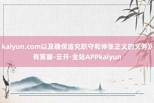 kaiyun.com以及确保追究职守和伸张正义的义务》有策画-云开·全站APPkaiyun