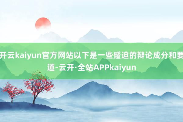 开云kaiyun官方网站以下是一些蹙迫的辩论成分和要道-云开·全站APPkaiyun