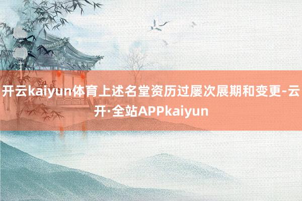 开云kaiyun体育　　上述名堂资历过屡次展期和变更-云开·全站APPkaiyun