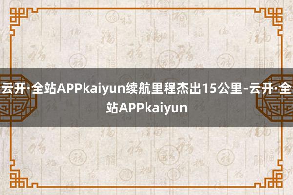 云开·全站APPkaiyun续航里程杰出15公里-云开·全站APPkaiyun