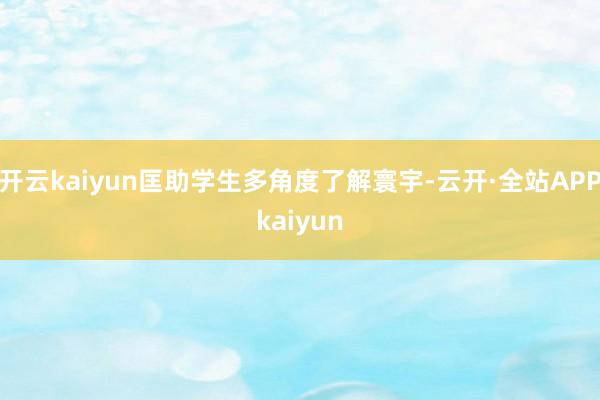 开云kaiyun匡助学生多角度了解寰宇-云开·全站APPkaiyun