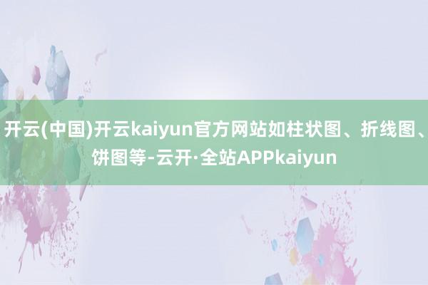 开云(中国)开云kaiyun官方网站如柱状图、折线图、饼图等-云开·全站APPkaiyun