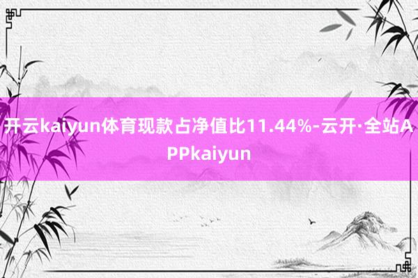 开云kaiyun体育现款占净值比11.44%-云开·全站APPkaiyun