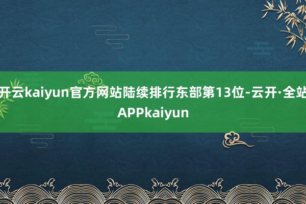 开云kaiyun官方网站陆续排行东部第13位-云开·全站APPkaiyun