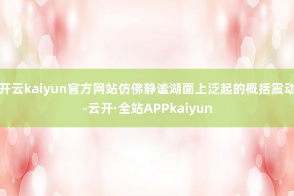 开云kaiyun官方网站仿佛静谧湖面上泛起的概括震动-云开·全站APPkaiyun