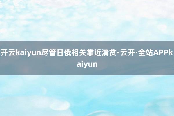 开云kaiyun尽管日俄相关靠近清贫-云开·全站APPkaiyun